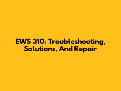 EWS 310: Troubleshooting, Solutions, And Repair