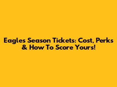 Eagles Season Tickets: Cost, Perks & How To Score Yours!