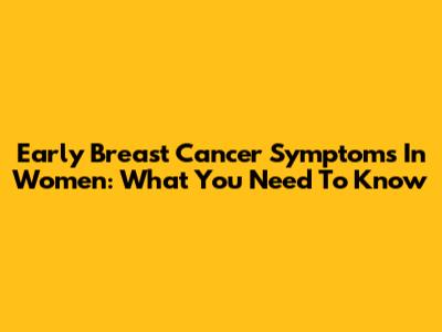 Early Breast Cancer Symptoms In Women: What You Need To Know