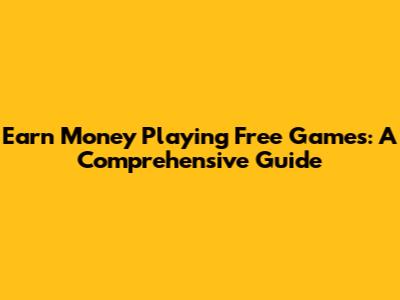 Earn Money Playing Free Games: A Comprehensive Guide