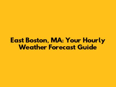 East Boston, MA: Your Hourly Weather Forecast Guide
