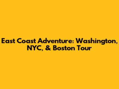 East Coast Adventure: Washington, NYC, & Boston Tour