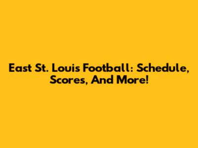 East St. Louis Football: Schedule, Scores, And More!