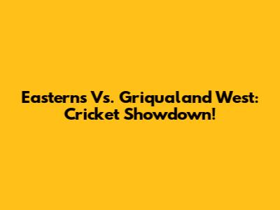 Easterns Vs. Griqualand West: Cricket Showdown!