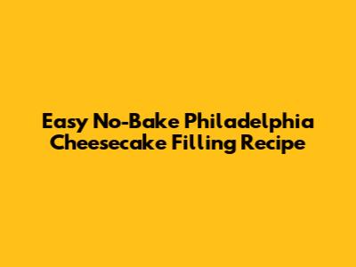 Easy No-Bake Philadelphia Cheesecake Filling Recipe