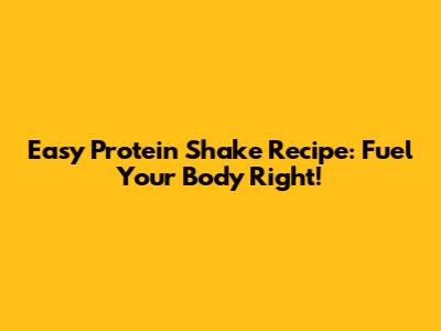 Easy Protein Shake Recipe: Fuel Your Body Right!