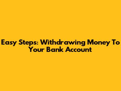 Easy Steps: Withdrawing Money To Your Bank Account