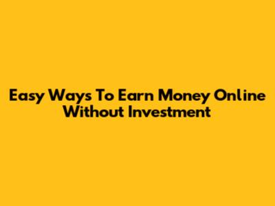 Easy Ways To Earn Money Online Without Investment