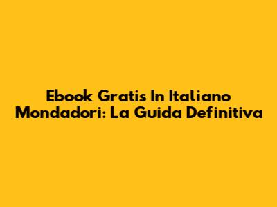 Ebook Gratis In Italiano Mondadori: La Guida Definitiva