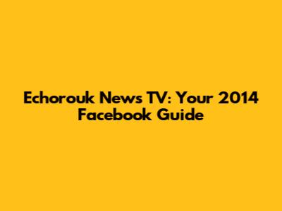 Echorouk News TV: Your 2014 Facebook Guide