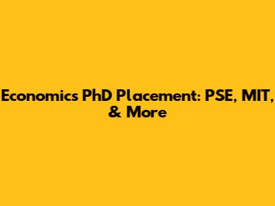 Economics PhD Placement: PSE, MIT, & More