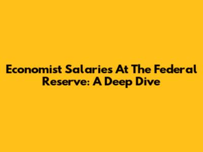 Economist Salaries At The Federal Reserve: A Deep Dive