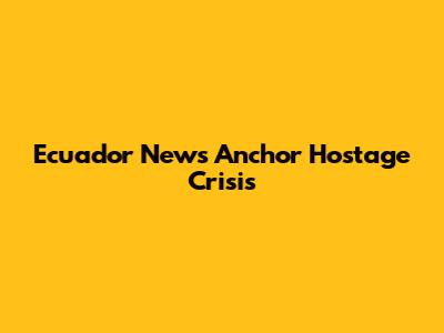 Ecuador News Anchor Hostage Crisis