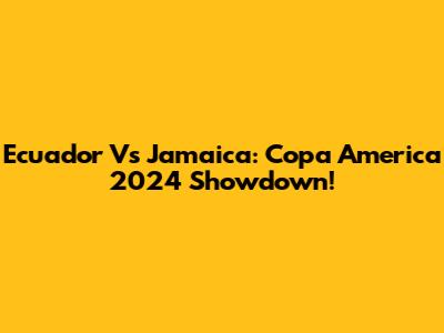 Ecuador Vs Jamaica: Copa America 2024 Showdown!