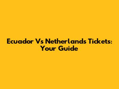 Ecuador Vs Netherlands Tickets: Your Guide