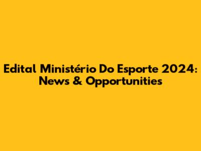 Edital Ministério Do Esporte 2024: News & Opportunities