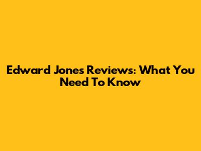 Edward Jones Reviews: What You Need To Know