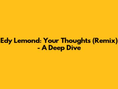 Edy Lemond: Your Thoughts (Remix) - A Deep Dive