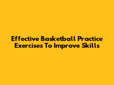 Effective Basketball Practice Exercises To Improve Skills