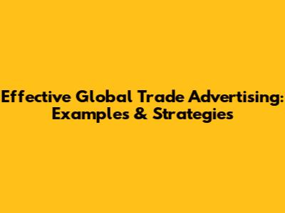 Effective Global Trade Advertising: Examples & Strategies