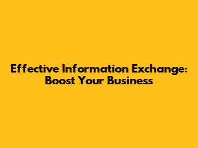 Effective Information Exchange: Boost Your Business