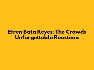 Efren Bata Reyes: The Crowd's Unforgettable Reactions