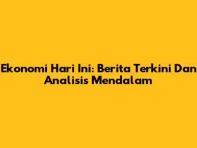 Ekonomi Hari Ini: Berita Terkini Dan Analisis Mendalam