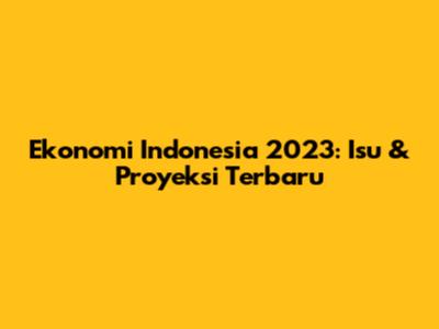 Ekonomi Indonesia 2023: Isu & Proyeksi Terbaru