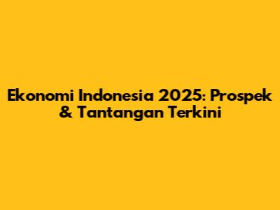Ekonomi Indonesia 2025: Prospek & Tantangan Terkini