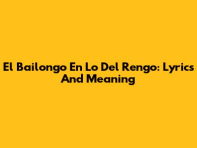El Bailongo En Lo Del Rengo: Lyrics And Meaning