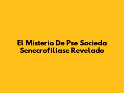El Misterio De 'Pse Socieda Senecrofiliase' Revelado