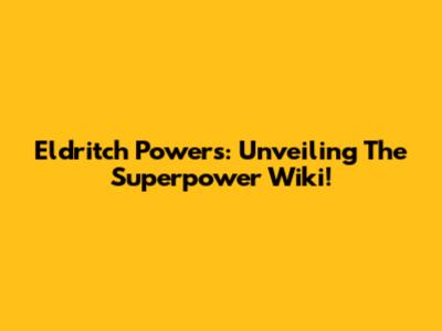 Eldritch Powers: Unveiling The Superpower Wiki!