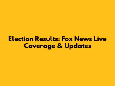 Election Results: Fox News' Live Coverage & Updates