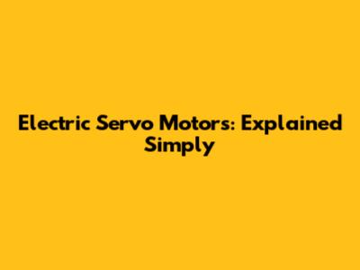 Electric Servo Motors: Explained Simply