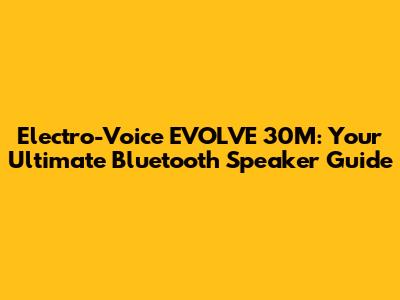 Electro-Voice EVOLVE 30M: Your Ultimate Bluetooth Speaker Guide