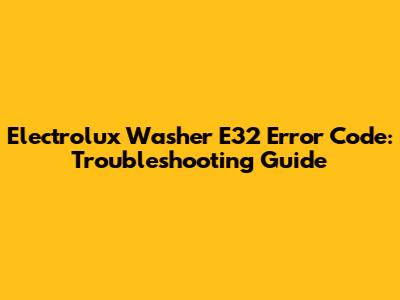 Electrolux Washer E32 Error Code: Troubleshooting Guide