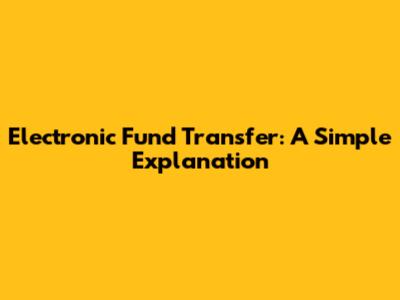 Electronic Fund Transfer: A Simple Explanation