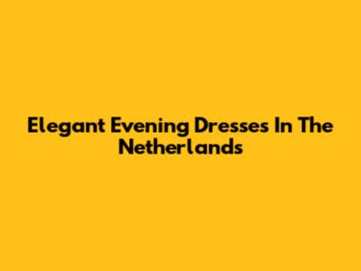 Elegant Evening Dresses In The Netherlands