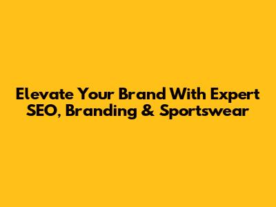 Elevate Your Brand With Expert SEO, Branding & Sportswear
