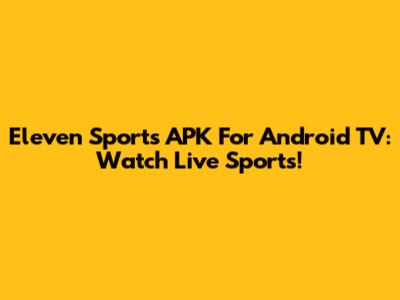 Eleven Sports APK For Android TV: Watch Live Sports!