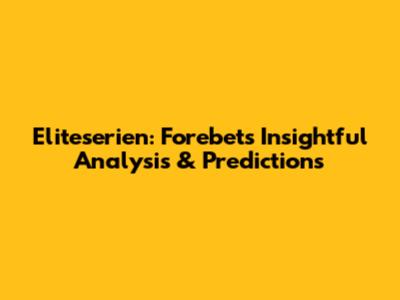 Eliteserien: Forebet's Insightful Analysis & Predictions