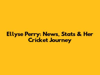 Ellyse Perry: News, Stats & Her Cricket Journey