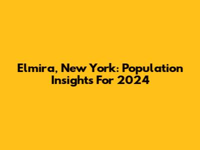 Elmira, New York: Population Insights For 2024
