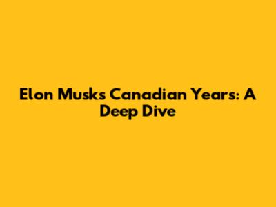 Elon Musk's Canadian Years: A Deep Dive