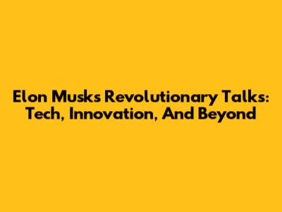 Elon Musk's Revolutionary Talks: Tech, Innovation, And Beyond