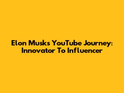 Elon Musk's YouTube Journey: Innovator To Influencer