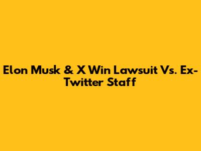 Elon Musk & X Win Lawsuit Vs. Ex-Twitter Staff