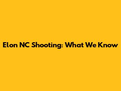 Elon NC Shooting: What We Know