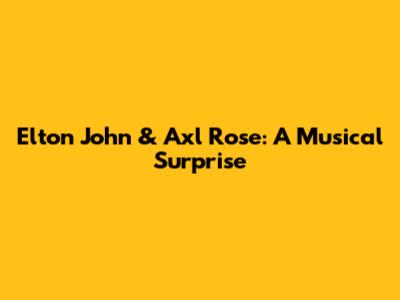Elton John & Axl Rose: A Musical Surprise