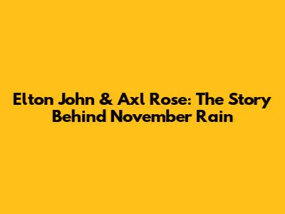Elton John & Axl Rose: The Story Behind November Rain